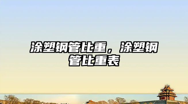 涂塑鋼管比重，涂塑鋼管比重表