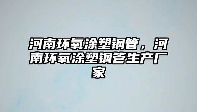 河南環(huán)氧涂塑鋼管，河南環(huán)氧涂塑鋼管生產(chǎn)廠家
