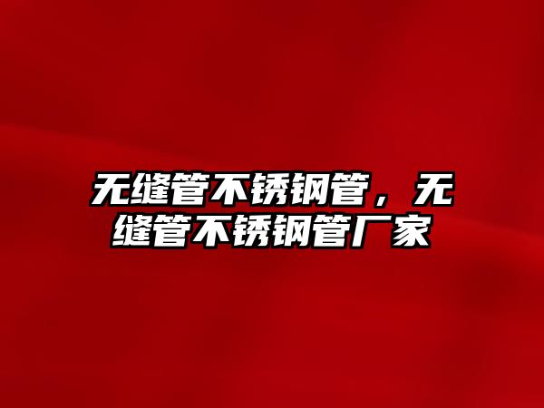 無縫管不銹鋼管，無縫管不銹鋼管廠家