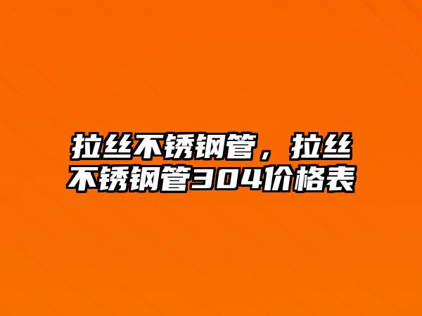拉絲不銹鋼管，拉絲不銹鋼管304價格表