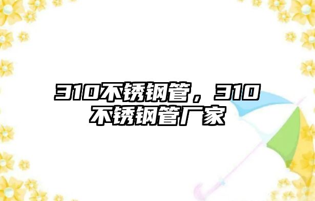 310不銹鋼管，310不銹鋼管廠家