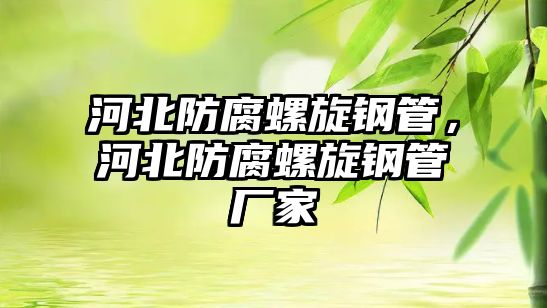 河北防腐螺旋鋼管，河北防腐螺旋鋼管廠家