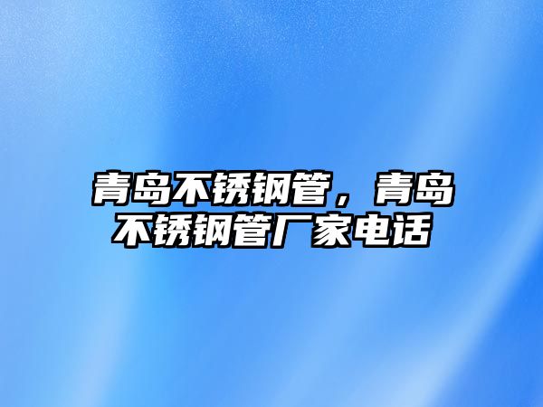 青島不銹鋼管，青島不銹鋼管廠家電話