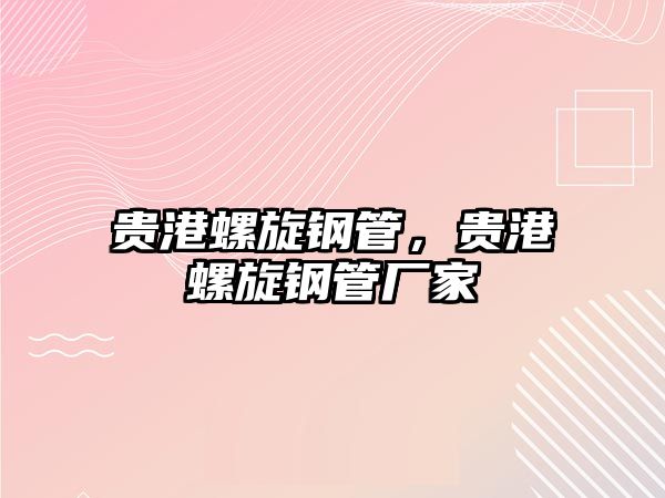 貴港螺旋鋼管，貴港螺旋鋼管廠家