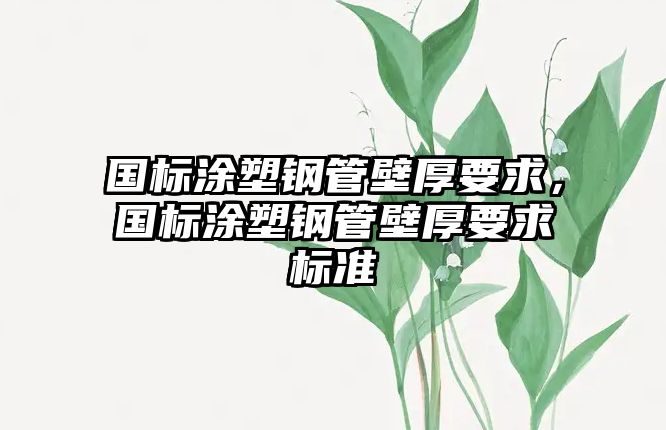 國(guó)標(biāo)涂塑鋼管壁厚要求，國(guó)標(biāo)涂塑鋼管壁厚要求標(biāo)準(zhǔn)
