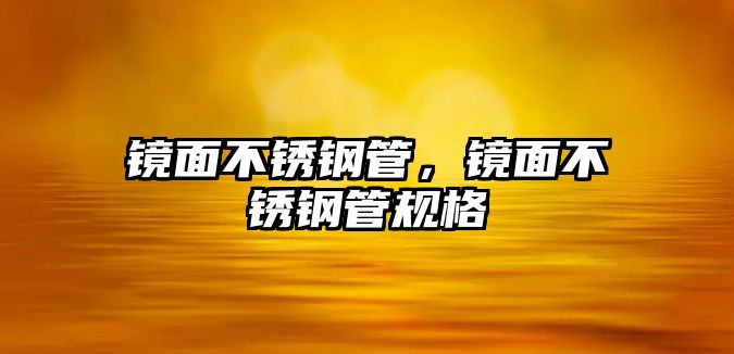鏡面不銹鋼管，鏡面不銹鋼管規(guī)格