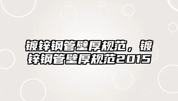 鍍鋅鋼管壁厚規(guī)范，鍍鋅鋼管壁厚規(guī)范2015