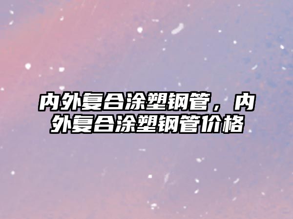 內(nèi)外復(fù)合涂塑鋼管，內(nèi)外復(fù)合涂塑鋼管價(jià)格