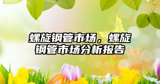 螺旋鋼管市場(chǎng)，螺旋鋼管市場(chǎng)分析報(bào)告