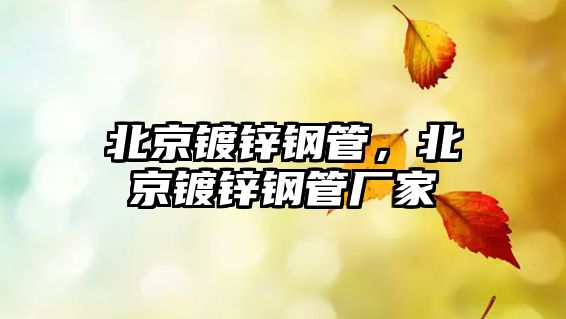 北京鍍鋅鋼管，北京鍍鋅鋼管廠家