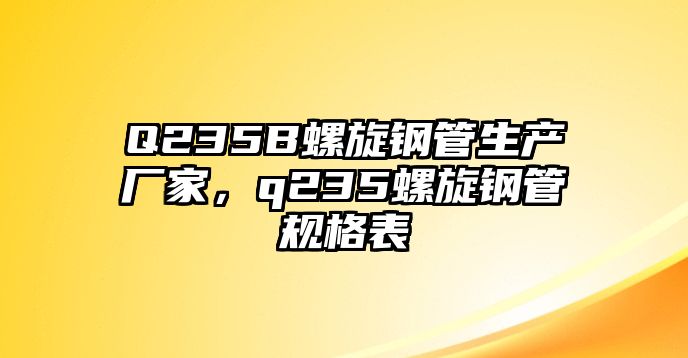 Q235B螺旋鋼管生產(chǎn)廠家，q235螺旋鋼管規(guī)格表