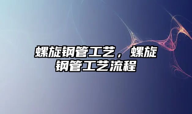 螺旋鋼管工藝，螺旋鋼管工藝流程