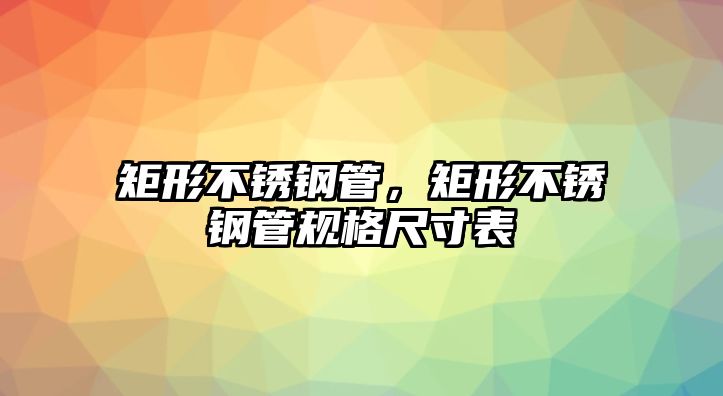 矩形不銹鋼管，矩形不銹鋼管規(guī)格尺寸表