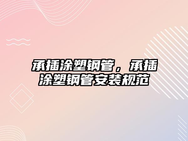 承插涂塑鋼管，承插涂塑鋼管安裝規(guī)范