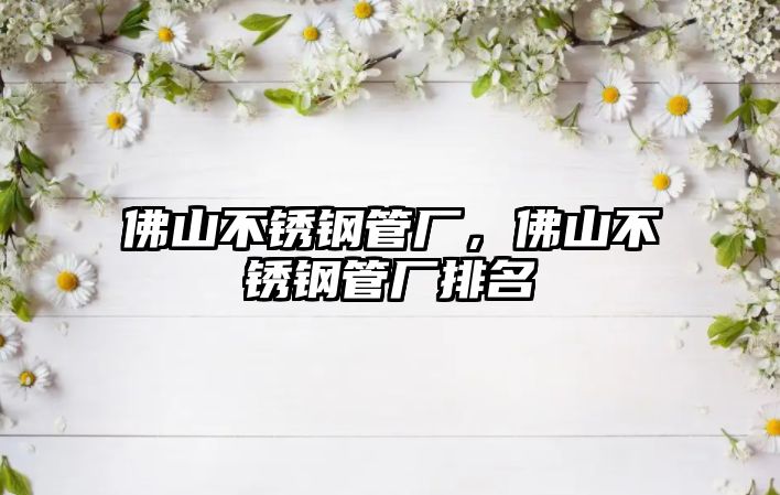 佛山不銹鋼管廠，佛山不銹鋼管廠排名