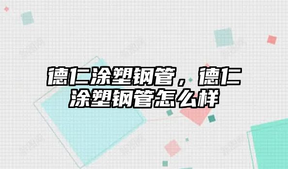 德仁涂塑鋼管，德仁涂塑鋼管怎么樣
