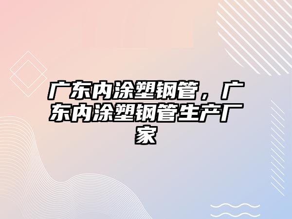 廣東內(nèi)涂塑鋼管，廣東內(nèi)涂塑鋼管生產(chǎn)廠家