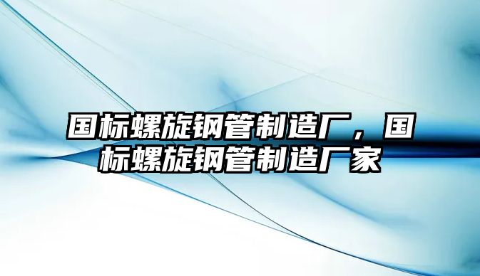 國標螺旋鋼管制造廠，國標螺旋鋼管制造廠家