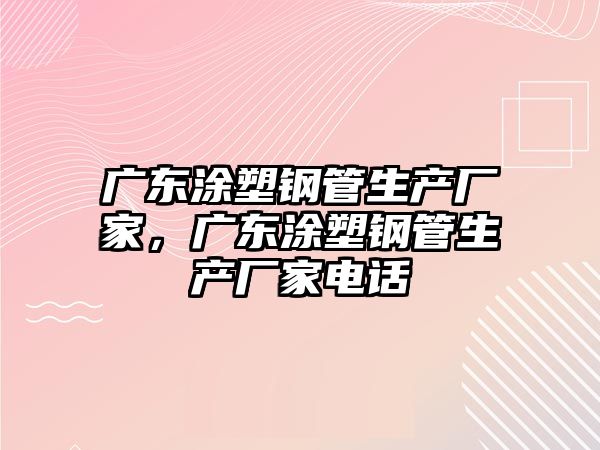 廣東涂塑鋼管生產(chǎn)廠家，廣東涂塑鋼管生產(chǎn)廠家電話