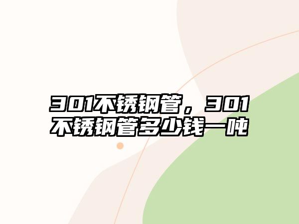 301不銹鋼管，301不銹鋼管多少錢一噸