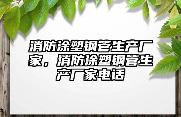 消防涂塑鋼管生產(chǎn)廠家，消防涂塑鋼管生產(chǎn)廠家電話