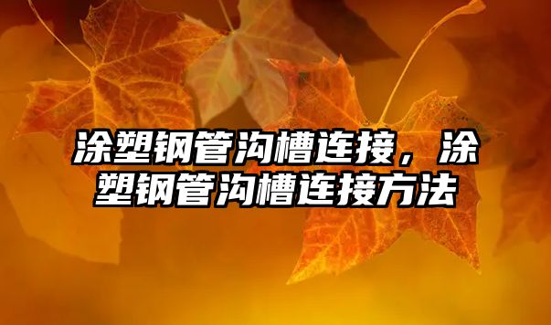 涂塑鋼管溝槽連接，涂塑鋼管溝槽連接方法