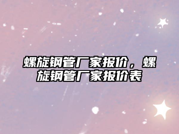 螺旋鋼管廠家報(bào)價(jià)，螺旋鋼管廠家報(bào)價(jià)表