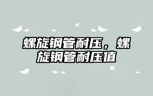 螺旋鋼管耐壓，螺旋鋼管耐壓值