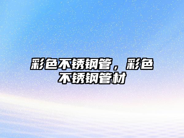彩色不銹鋼管，彩色不銹鋼管材