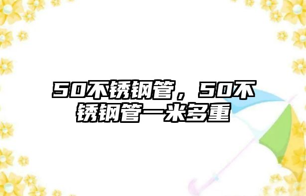 50不銹鋼管，50不銹鋼管一米多重
