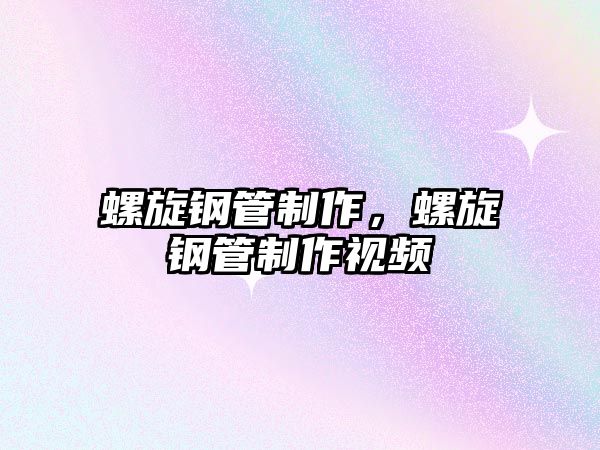 螺旋鋼管制作，螺旋鋼管制作視頻