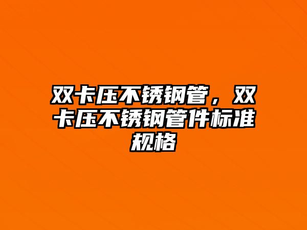 雙卡壓不銹鋼管，雙卡壓不銹鋼管件標(biāo)準(zhǔn)規(guī)格