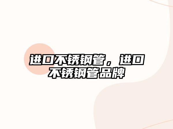進(jìn)口不銹鋼管，進(jìn)口不銹鋼管品牌