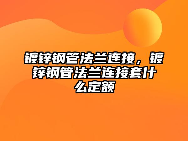 鍍鋅鋼管法蘭連接，鍍鋅鋼管法蘭連接套什么定額