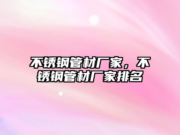 不銹鋼管材廠家，不銹鋼管材廠家排名