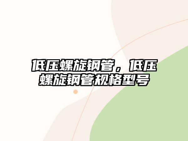 低壓螺旋鋼管，低壓螺旋鋼管規(guī)格型號