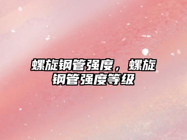螺旋鋼管強度，螺旋鋼管強度等級
