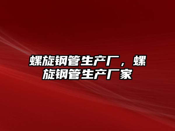 螺旋鋼管生產(chǎn)廠，螺旋鋼管生產(chǎn)廠家