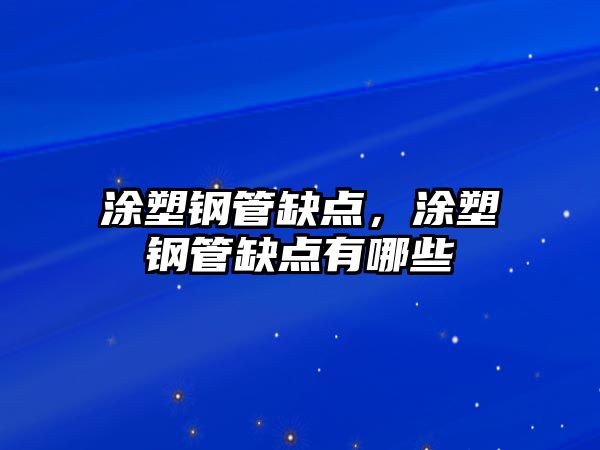 涂塑鋼管缺點(diǎn)，涂塑鋼管缺點(diǎn)有哪些