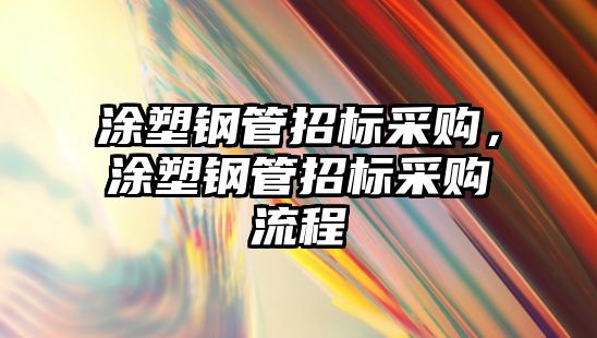 涂塑鋼管招標(biāo)采購，涂塑鋼管招標(biāo)采購流程