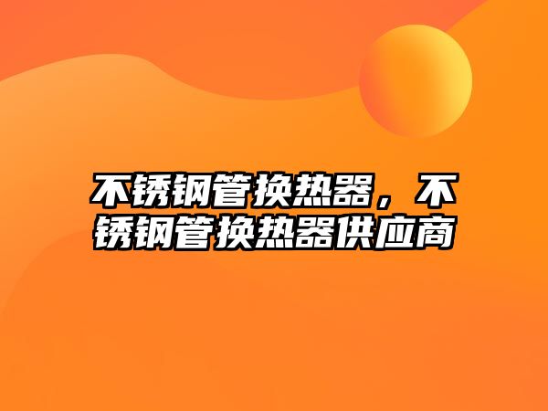 不銹鋼管換熱器，不銹鋼管換熱器供應(yīng)商