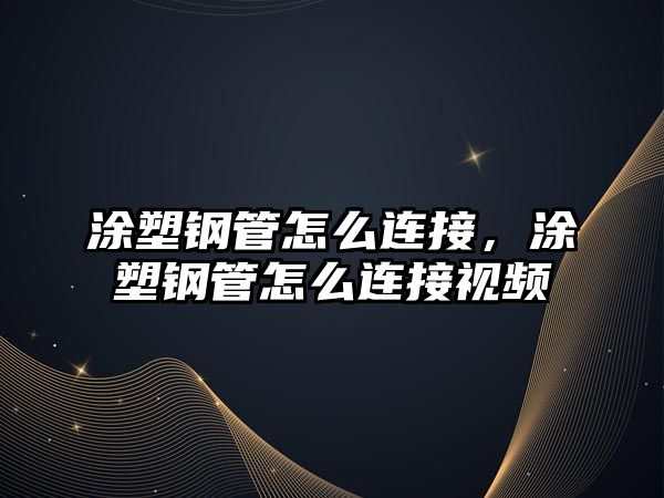 涂塑鋼管怎么連接，涂塑鋼管怎么連接視頻