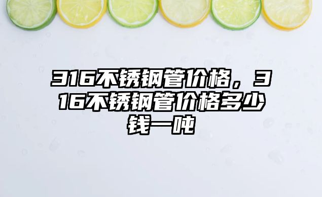 316不銹鋼管價(jià)格，316不銹鋼管價(jià)格多少錢一噸
