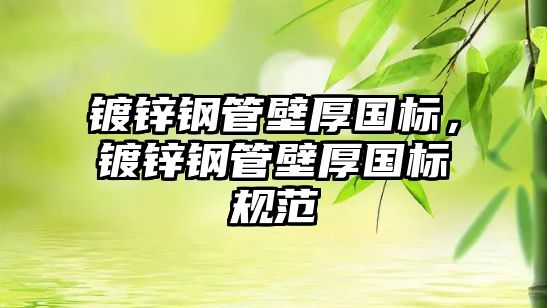 鍍鋅鋼管壁厚國標，鍍鋅鋼管壁厚國標規(guī)范