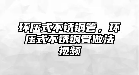 環(huán)壓式不銹鋼管，環(huán)壓式不銹鋼管做法視頻