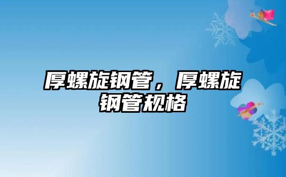 厚螺旋鋼管，厚螺旋鋼管規(guī)格