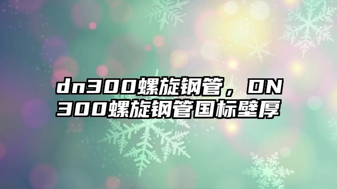 dn300螺旋鋼管，DN300螺旋鋼管國(guó)標(biāo)壁厚