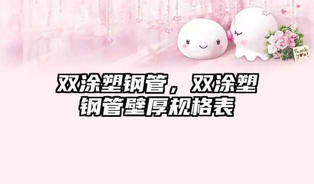雙涂塑鋼管，雙涂塑鋼管壁厚規(guī)格表