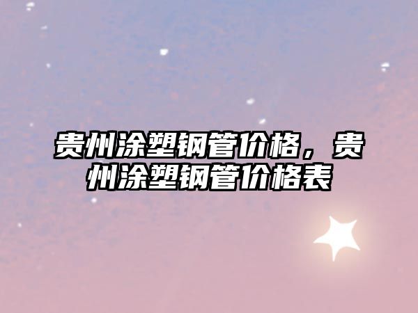 貴州涂塑鋼管價(jià)格，貴州涂塑鋼管價(jià)格表