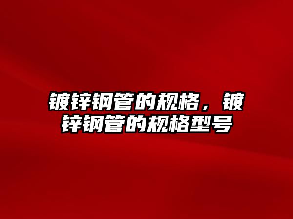 鍍鋅鋼管的規(guī)格，鍍鋅鋼管的規(guī)格型號